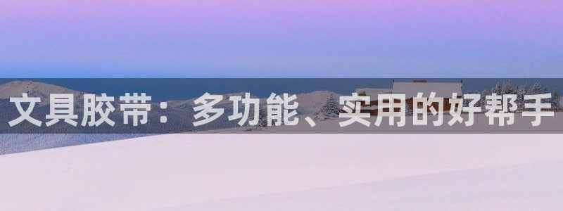 娱乐圈卧龙凤雏：文具胶带：多功能、实用的