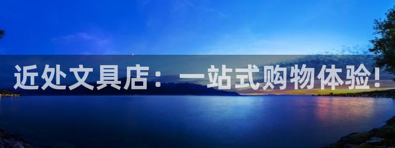 卧龙娱乐官网：近处文具店：一站式购物体验