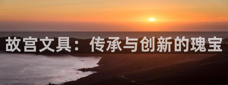 卧龙娱乐找382223：故宫文具：传承与