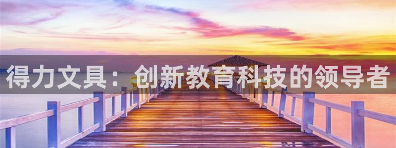 卧龙娱乐3822233：得力文具：创新教