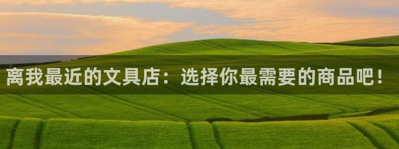 卧龙娱乐可靠吗：离我最近的文具店：选择你