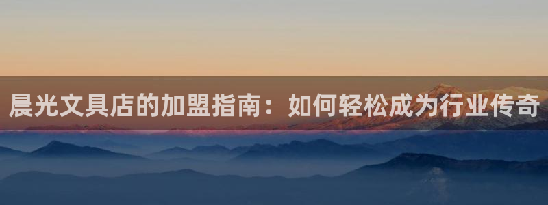 卧龙娱乐集团：晨光文具店的加盟指南：如何